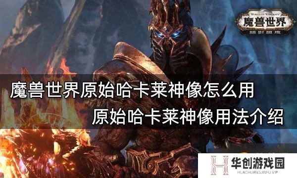 《魔兽世界》原始哈卡莱神像怎么用？原始哈卡莱神像用法介绍