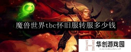 魔兽世界tbc转服价格一览-魔兽世界(怀旧服)转服需要多少钱